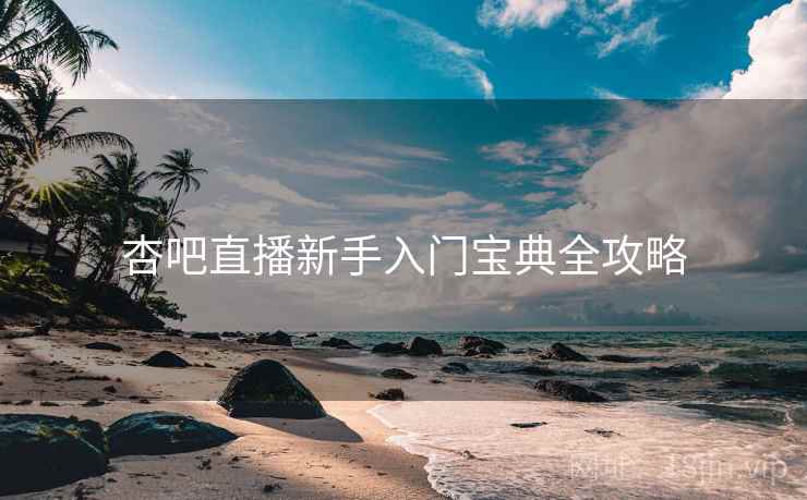 杏吧直播新手入门宝典全攻略
