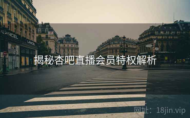 揭秘杏吧直播会员特权解析