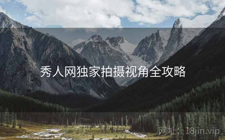 秀人网独家拍摄视角全攻略