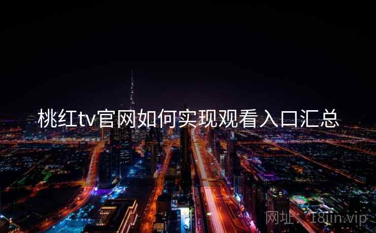 桃红tv官网如何实现观看入口汇总
