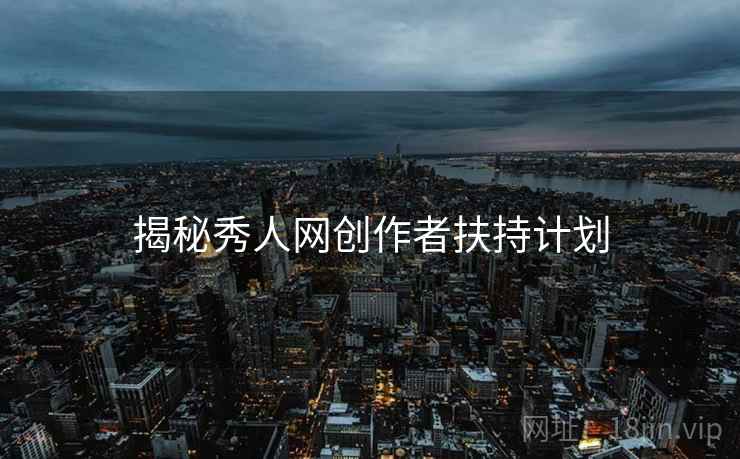 揭秘秀人网创作者扶持计划