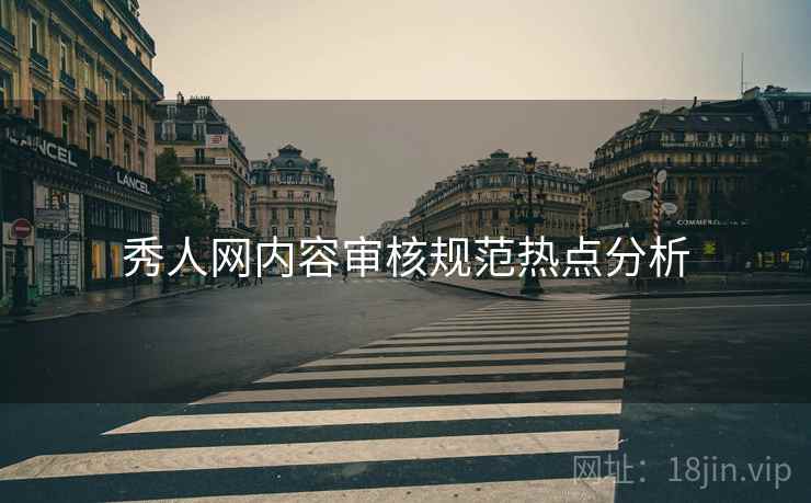 秀人网内容审核规范热点分析