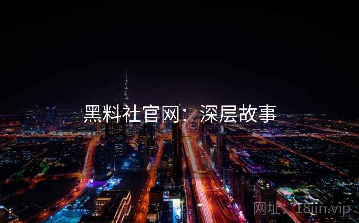 黑料社官网：深层故事