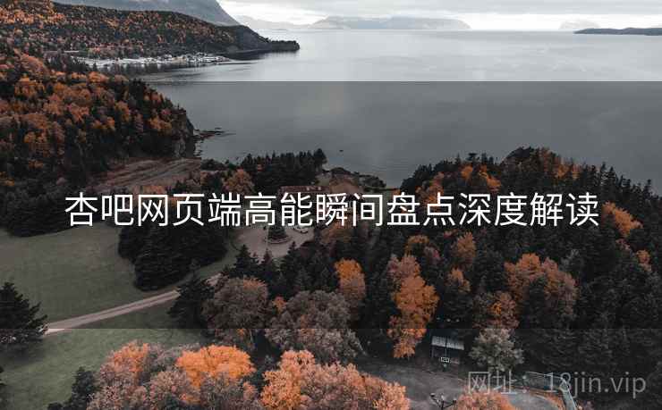 杏吧网页端高能瞬间盘点深度解读