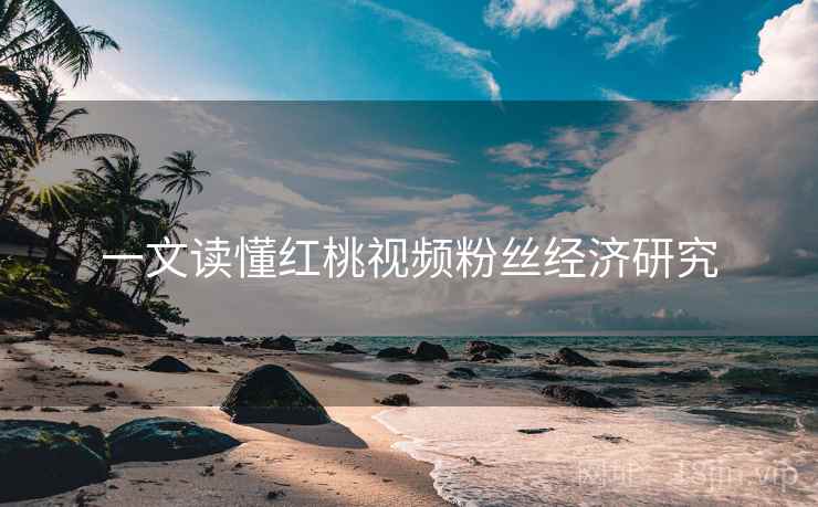 一文读懂红桃视频粉丝经济研究