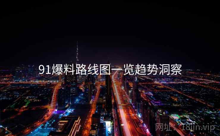 91爆料路线图一览趋势洞察