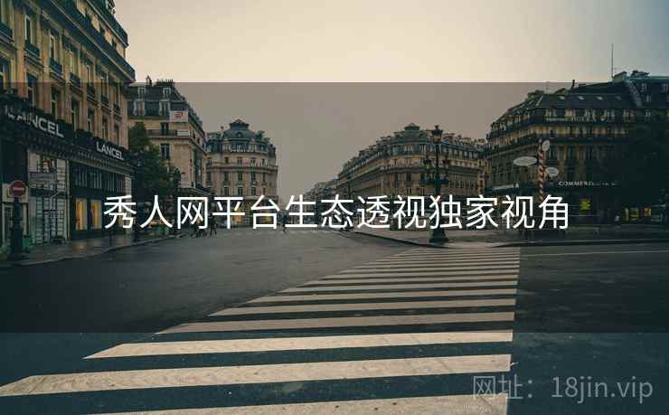 秀人网平台生态透视独家视角