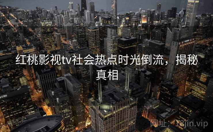 红桃影视tv社会热点时光倒流，揭秘真相