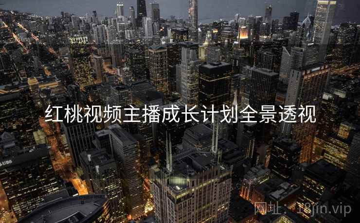 红桃视频主播成长计划全景透视