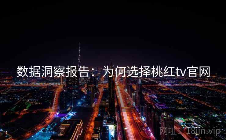 数据洞察报告：为何选择桃红tv官网