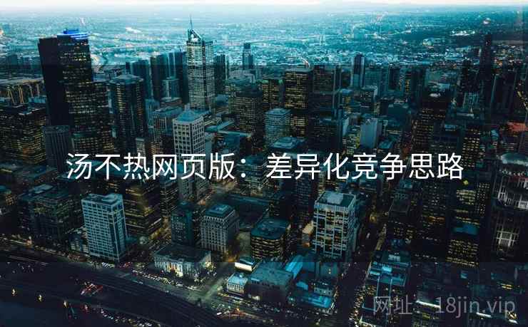 汤不热网页版：差异化竞争思路