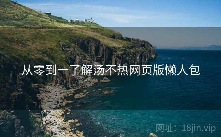从零到一了解汤不热网页版懒人包