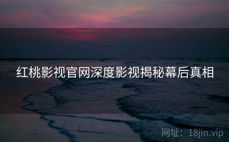 红桃影视官网深度影视揭秘幕后真相