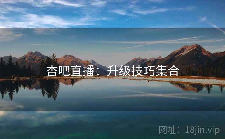 杏吧直播：升级技巧集合