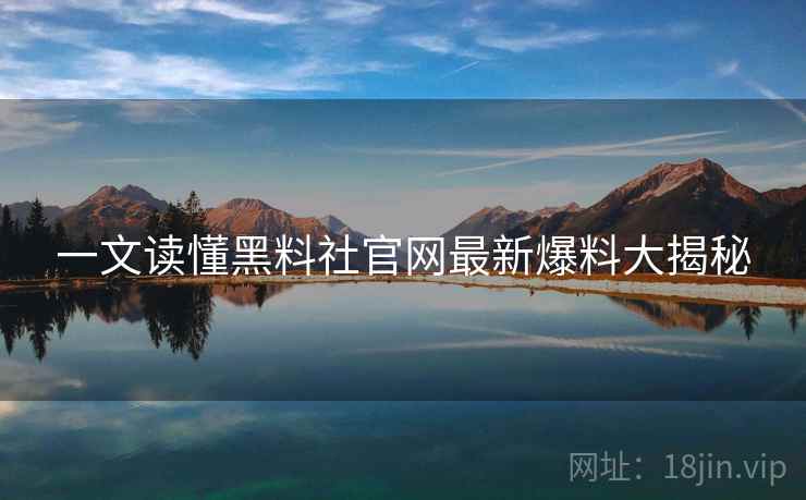 详细阅读:一文读懂黑料社官网最新爆料大揭秘 一文读懂黑料社官网最新爆料大揭秘