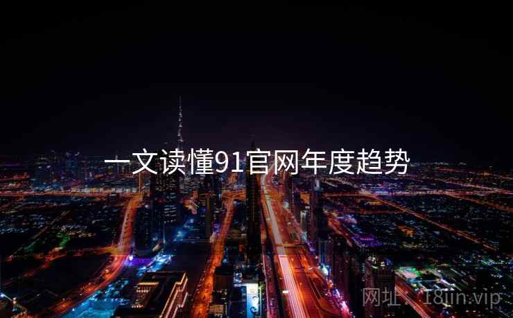 详细阅读:一文读懂91官网年度趋势 一文读懂91官网年度趋势