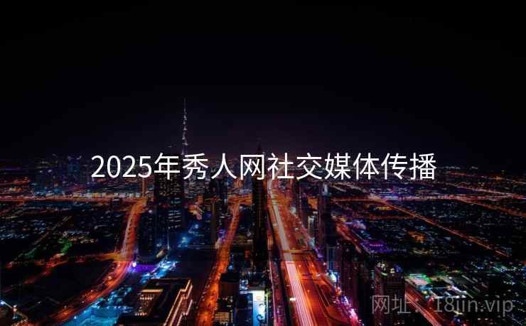 详细阅读:2025年秀人网社交媒体传播 2025年秀人网社交媒体传播